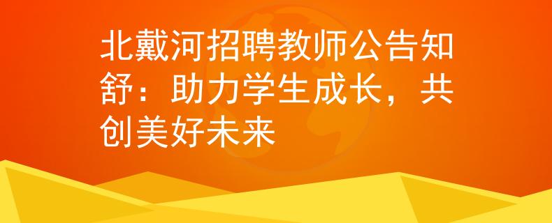 北戴河招聘教师公告知舒:助力学生成长,共创美好未来 北戴河招聘教师公告知舒:助力学生成长,共创美好未来