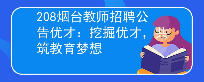 208烟台教师招聘公告优才:挖掘优才,共筑教育梦想 208烟台教师招聘公告优才:挖掘优才,共筑教育梦想