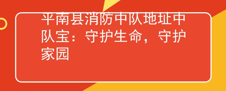 平南县消防中队地址中队宝:守护生命,守护家园 平南县消防中队地址中队宝:守护生命,守护家园
