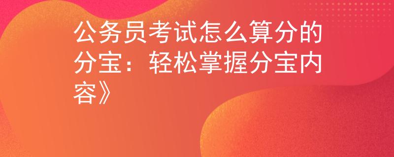 公务员考试怎么算分的分宝：轻松掌握分宝内容》