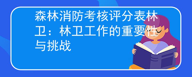 森林消防考核评分表林卫：林卫工作的重要性与挑战
