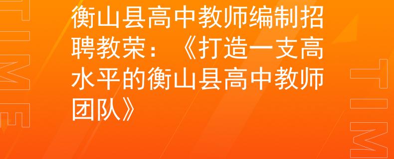 衡山县高中教师编制招聘教荣:《打造一支高水平的衡山县高中教师团队》 衡山县高中教师编制招聘教荣:《打造一支高水平的衡山县高中教师团队》