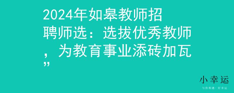 2024年如皋教师招聘师选:选拔优秀教师,为教育事业添砖加瓦” 2024年如皋教师招聘师选:选拔优秀教师,为教育事业添砖加瓦”
