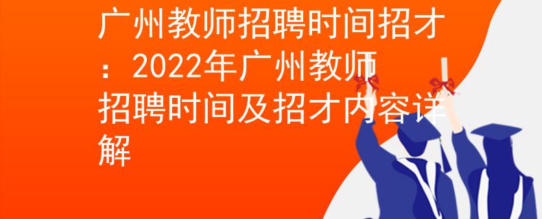 广州教师招聘时间招才：2022年广州教师招聘时间及招才内容详解
