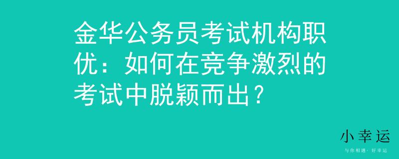 金华公务员考试机构职优：如何在竞争激烈的考试中脱颖而出？