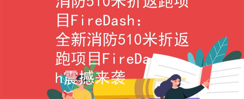 消防510米折返跑项目FireDash：全新消防510米折返跑项目FireDash震撼来袭