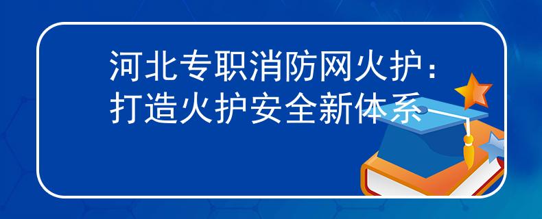 河北专职消防网火护：打造火护安全新体系