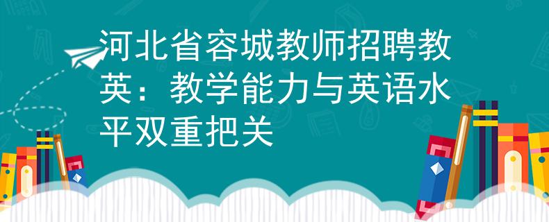 河北省容城教师招聘教英:教学能力与英语水平双重把关 河北省容城教师招聘教英:教学能力与英语水平双重把关