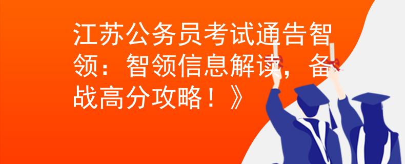 江苏公务员考试通告智领：智领信息解读，备战高分攻略！》