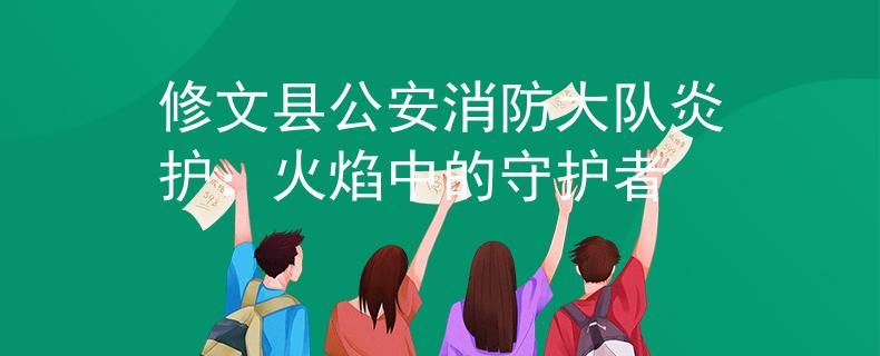 修文县公安消防大队炎护：火焰中的守护者