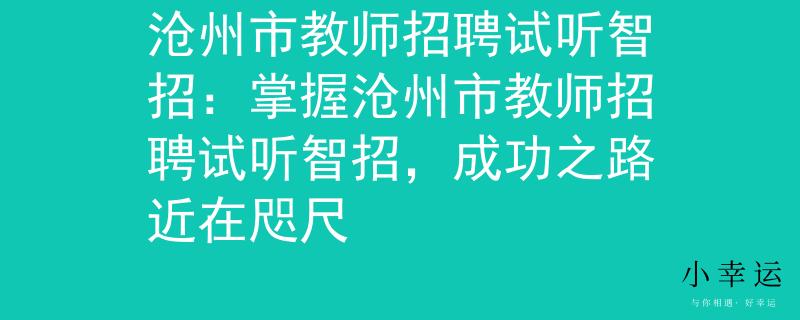 沧州市教师招聘试听智招：掌握沧州市教师招聘试听智招，成功之路近在咫尺