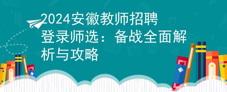 2024安徽教师招聘登录师选：备战全面解析与攻略