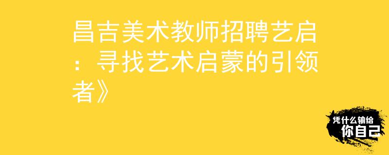昌吉美术教师招聘艺启：寻找艺术启蒙的引领者》