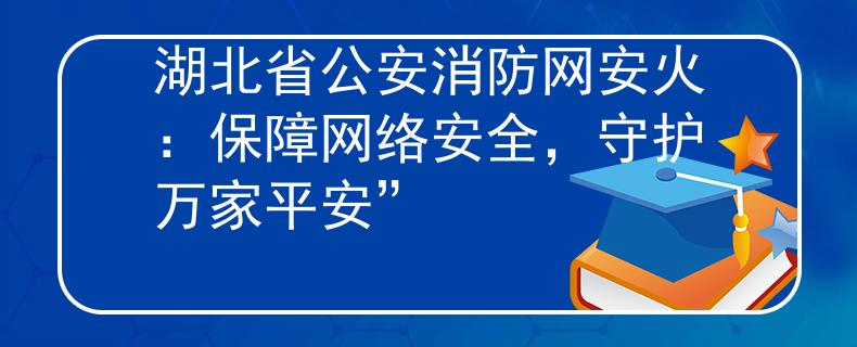 湖北省公安消防网安火：保障网络安全，守护万家平安”