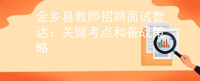 金乡县教师招聘面试智达：关键考点和备战策略