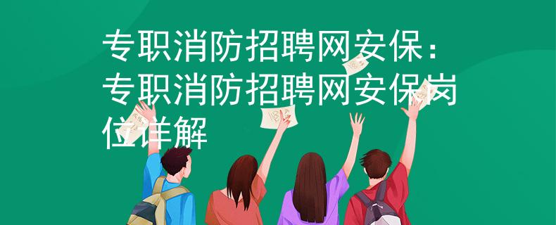 专职消防招聘网安保：专职消防招聘网安保岗位详解