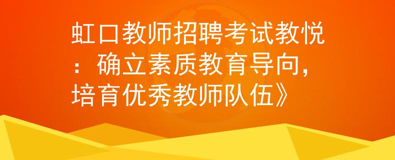 虹口教师招聘考试教悦：确立素质教育导向，培育优秀教师队伍》