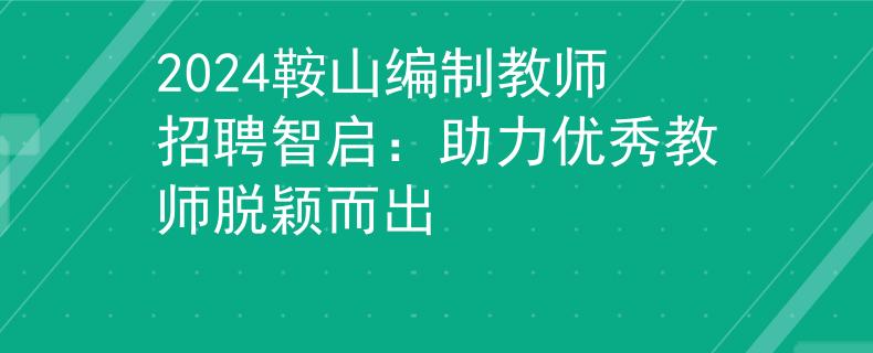2024鞍山编制教师招聘智启：助力优秀教师脱颖而出