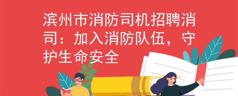 滨州市消防司机招聘消司：加入消防队伍，守护生命安全