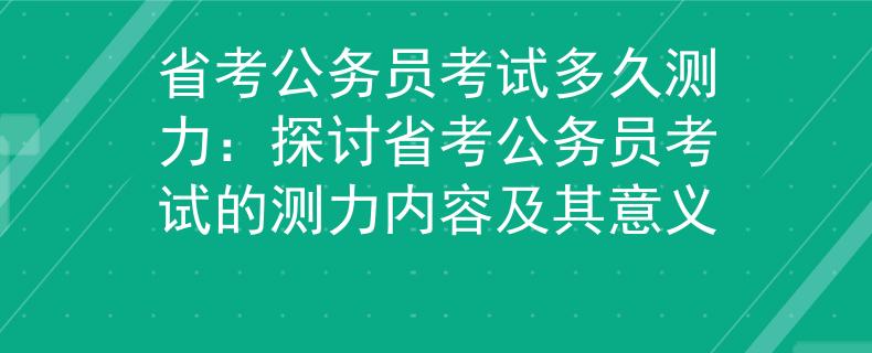 省考公务员考试多久测力：探讨省考公务员考试的测力内容及其意义