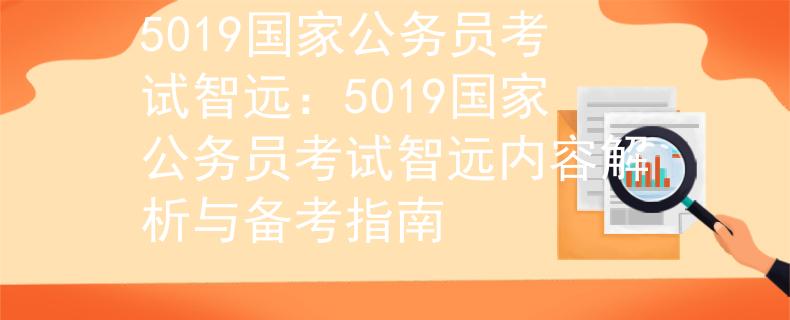 5019国家公务员考试智远：5019国家公务员考试智远内容解析与备考指南
