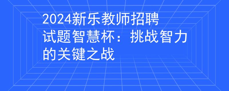 2024新乐教师招聘试题智慧杯：挑战智力的关键之战
