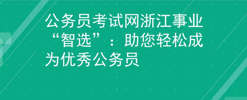 公务员考试网浙江事业“智选”：助您轻松成为优秀公务员