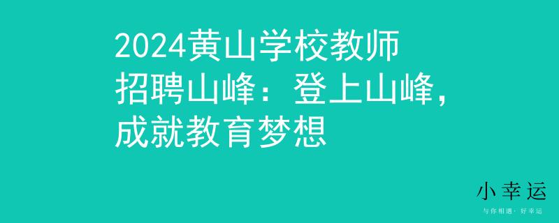 2024黄山学校教师招聘山峰：登上山峰，成就教育梦想