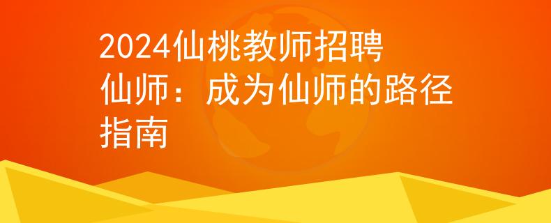 2024仙桃教师招聘仙师：成为仙师的路径指南