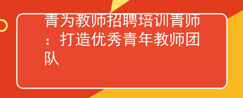 青为教师招聘培训青师：打造优秀青年教师团队