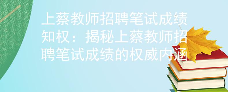 上蔡教师招聘笔试成绩知权：揭秘上蔡教师招聘笔试成绩的权威内涵