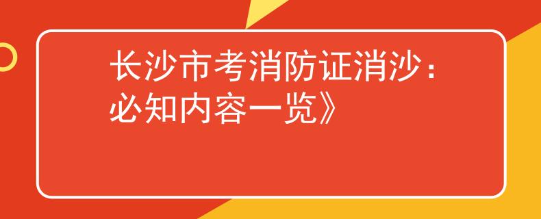 长沙市考消防证消沙：必知内容一览》