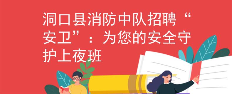 洞口县消防中队招聘“安卫”：为您的安全守护上夜班