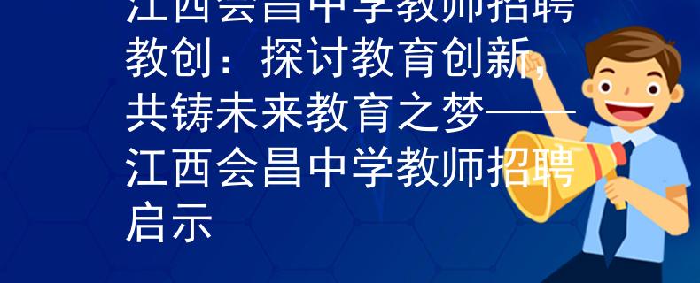 江西会昌中学教师招聘教创：探讨教育创新，共铸未来教育之梦——江西会昌中学教师招聘启示