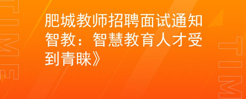 肥城教师招聘面试通知智教：智慧教育人才受到青睐》