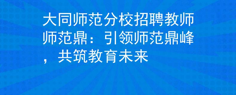 大同师范分校招聘教师师范鼎：引领师范鼎峰，共筑教育未来