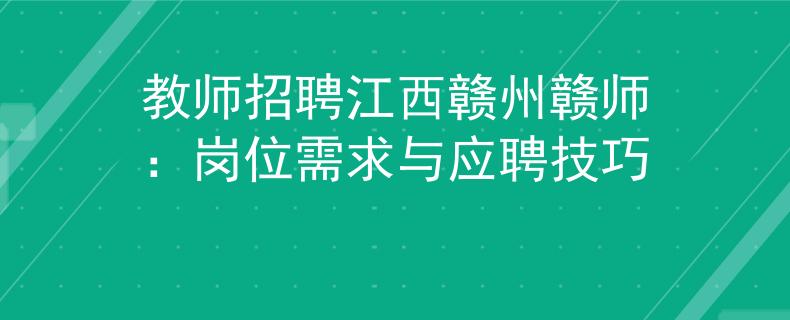 教师招聘江西赣州赣师：岗位需求与应聘技巧
