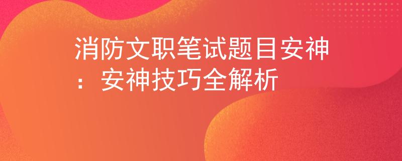 消防文职笔试题目安神：安神技巧全解析