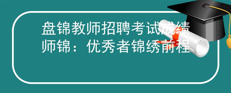 盘锦教师招聘考试成绩师锦：优秀者锦绣前程