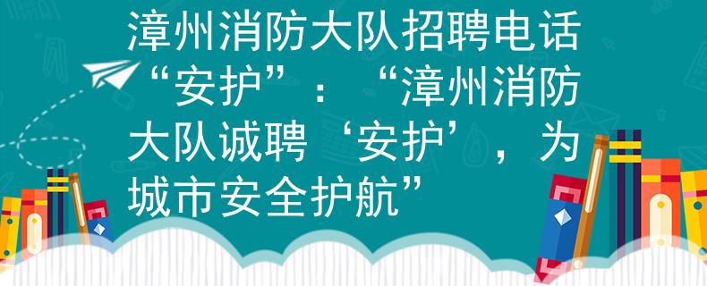 漳州消防大队招聘电话“安护”:“漳州消防大队诚聘‘安护’,为城市安全护航” 漳州消防大队招聘电话“安护”:“漳州消防大队诚聘‘安护’,为城市安全护航”