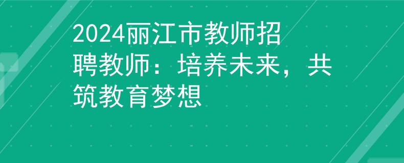 2024丽江市教师招聘教师：培养未来，共筑教育梦想