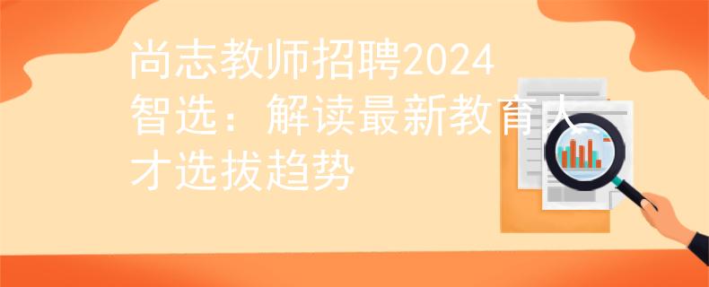 尚志教师招聘2024智选：解读最新教育人才选拔趋势