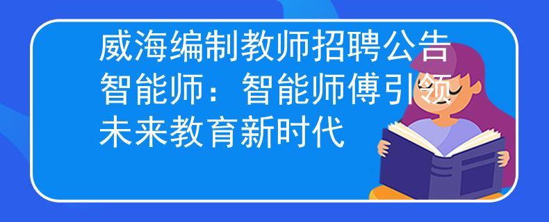 威海编制教师招聘公告智能师：智能师傅引领未来教育新时代