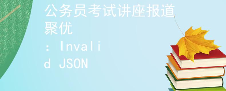 公务员考试讲座报道 聚优
：Invalid JSON