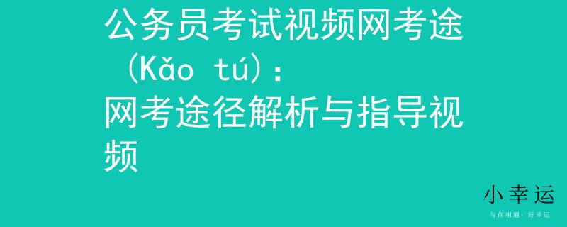 公务员考试视频网考途 (Kǎo tú)：网考途径解析与指导视频
