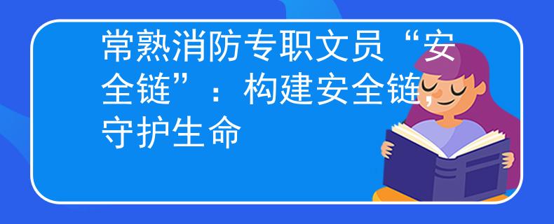 常熟消防专职文员“安全链”：构建安全链，守护生命