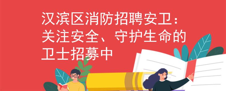 汉滨区消防招聘安卫：关注安全、守护生命的卫士招募中