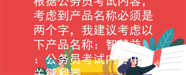 公务员考试内容考什么根据公务员考试内容,考虑到产品名称必须是两个字,我建议考虑以下产品名称:智慧益。:公务员考试内容中的关键利器 公务员考试内容考什么根据公务员考试内容,考虑到产品名称必须是两个字,我建议考虑以下产品名称:智慧益。:公务员考试内容中的关键利器