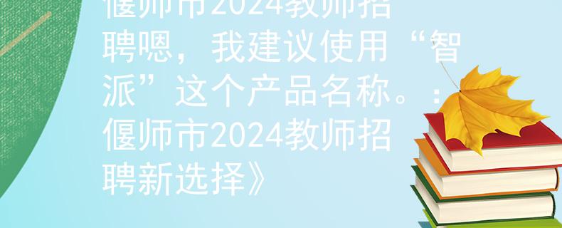 偃师市2024教师招聘嗯，我建议使用“智派”这个产品名称。：偃师市2024教师招聘新选择》