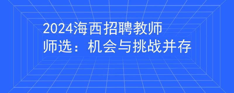 2024海西招聘教师师选：机会与挑战并存